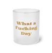 What a Fucking Day Frosted Glass Mug